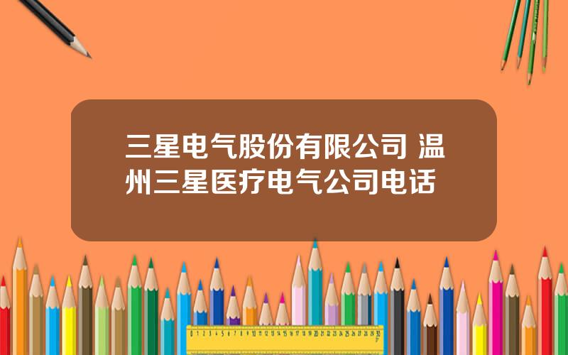 三星电气股份有限公司 温州三星医疗电气公司电话